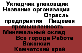 Укладчик-упаковщик › Название организации ­ Fusion Service › Отрасль предприятия ­ Пищевая промышленность › Минимальный оклад ­ 21 000 - Все города Работа » Вакансии   . Камчатский край